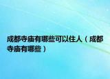 成都寺廟有哪些可以住人（成都寺廟有哪些）