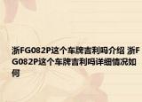 浙FG082P這個(gè)車牌吉利嗎介紹 浙FG082P這個(gè)車牌吉利嗎詳細(xì)情況如何