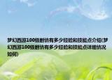 夢幻西游100級劇情有多少經(jīng)驗和技能點介紹(夢幻西游100級劇情有多少經(jīng)驗和技能點詳細(xì)情況如何)