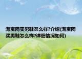 淘寶網(wǎng)買(mǎi)男鞋怎么樣?介紹(淘寶網(wǎng)買(mǎi)男鞋怎么樣?詳細(xì)情況如何)