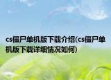 cs僵尸單機版下載介紹(cs僵尸單機版下載詳細(xì)情況如何)