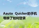 Aauto  Quicker的手機號換了如何登錄