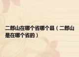 二郎山在哪個省哪個縣（二郎山是在哪個省的）