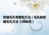 收縮毛孔有哪些方法（毛孔的收縮毛孔方法 三種膚質(zhì)）