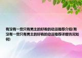 有沒(méi)有一些只有男主的好看的動(dòng)漫推薦介紹(有沒(méi)有一些只有男主的好看的動(dòng)漫推薦詳細(xì)情況如何)