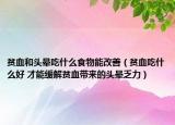 貧血和頭暈吃什么食物能改善（貧血吃什么好 才能緩解貧血帶來(lái)的頭暈乏力）