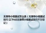 無領導小組面試怎么練（無領導小組面試技巧 以下6點無領導小組面試技巧千萬切記）