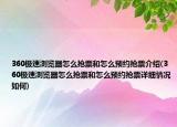 360極速瀏覽器怎么搶票和怎么預(yù)約搶票介紹(360極速瀏覽器怎么搶票和怎么預(yù)約搶票詳細(xì)情況如何)