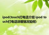 ipod(touch打電話介紹 ipod touch打電話詳細情況如何)