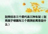 別克標(biāo)志三個(gè)盾代表三種車型（別克屬于哪國(guó)車三個(gè)盾牌的寓意是什么）
