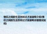 情侶之間的生活怎樣過才浪漫呢介紹(情侶之間的生活怎樣過才浪漫呢詳細(xì)情況如何)