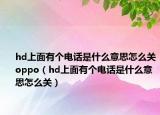 hd上面有個電話是什么意思怎么關(guān)oppo（hd上面有個電話是什么意思怎么關(guān)）