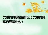 六穩(wěn)的內容包括什么（六穩(wěn)的具體內容是什么）