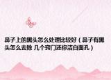 鼻子上的黑頭怎么處理比較好（鼻子有黑頭怎么去除 幾個(gè)竅門還你潔白面孔）