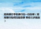 招商銀行手機(jī)銀行掃一掃在哪（招商銀行如何掃描登錄 教你三步搞定）