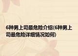 6種男上司最危險(xiǎn)介紹(6種男上司最危險(xiǎn)詳細(xì)情況如何)