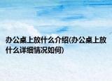 辦公桌上放什么介紹(辦公桌上放什么詳細(xì)情況如何)
