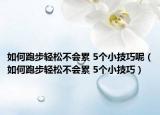 如何跑步輕松不會累 5個小技巧呢（如何跑步輕松不會累 5個小技巧）