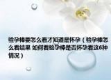 驗孕棒要怎么看才知道是懷孕（驗孕棒怎么看結(jié)果 如何看驗孕棒是否懷孕看這6種情況）