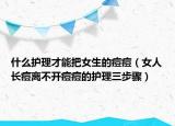 什么護(hù)理才能把女生的痘痘（女人長痘離不開痘痘的護(hù)理三步驟）