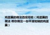 雞蛋羹的做法百度經(jīng)驗(yàn)（雞蛋羹的做法 教你做出一份平滑如鏡的雞蛋羹）