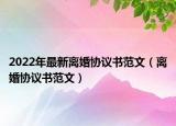 2022年最新離婚協(xié)議書范文（離婚協(xié)議書范文）
