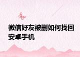 微信好友被刪如何找回安卓手機