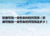 防御塔擋一定傷害的時間范圍（防御塔格擋一定傷害時間范圍是多少）