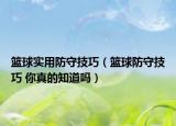 籃球?qū)嵱梅朗丶记桑ɑ@球防守技巧 你真的知道嗎）