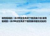 誰有聰明的一休296全集免費下載連接介紹(誰有聰明的一休296全集免費下載連接詳細(xì)情況如何)