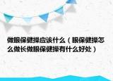 做眼保健操應(yīng)該什么（眼保健操怎么做長(zhǎng)做眼保健操有什么好處）