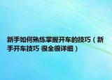 新手如何熟練掌握開車的技巧（新手開車技巧 很全很詳細(xì)）