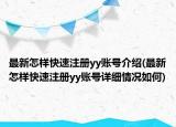 最新怎樣快速注冊yy賬號介紹(最新怎樣快速注冊yy賬號詳細(xì)情況如何)