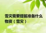雪災(zāi)需要提前準備什么物資（雪災(zāi)）