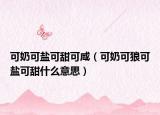 可奶可鹽可甜可咸（可奶可狼可鹽可甜什么意思）