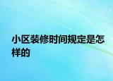 小區(qū)裝修時(shí)間規(guī)定是怎樣的