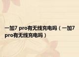 一加7 pro有無線充電嗎（一加7pro有無線充電嗎）