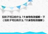 拉肚子可以吃什么 7大食物有效緩解一下（拉肚子可以吃什么 7大食物有效緩解）