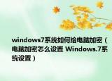 windows7系統(tǒng)如何給電腦加密（電腦加密怎么設(shè)置 Windows.7系統(tǒng)設(shè)置）