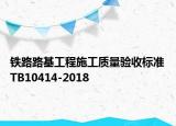 鐵路路基工程施工質(zhì)量驗收標(biāo)準(zhǔn)TB10414-2018