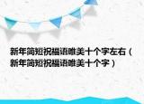 新年簡(jiǎn)短祝福語(yǔ)唯美十個(gè)字左右（新年簡(jiǎn)短祝福語(yǔ)唯美十個(gè)字）
