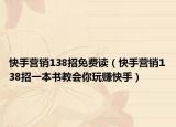 快手營(yíng)銷138招免費(fèi)讀（快手營(yíng)銷138招一本書教會(huì)你玩賺快手）