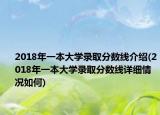 2018年一本大學(xué)錄取分?jǐn)?shù)線介紹(2018年一本大學(xué)錄取分?jǐn)?shù)線詳細(xì)情況如何)