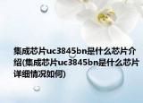 集成芯片uc3845bn是什么芯片介紹(集成芯片uc3845bn是什么芯片詳細情況如何)