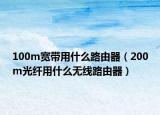 100m寬帶用什么路由器（200m光纖用什么無(wú)線路由器）
