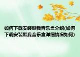 如何下載安裝酷我音樂盒介紹(如何下載安裝酷我音樂盒詳細情況如何)