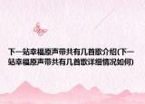 下一站幸福原聲帶共有幾首歌介紹(下一站幸福原聲帶共有幾首歌詳細情況如何)