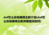 dnf怎么容易爆領(lǐng)主粉介紹(dnf怎么容易爆領(lǐng)主粉詳細情況如何)