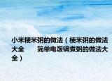 小米粳米粥的做法（梗米粥的做法大全　　簡(jiǎn)單電飯鍋煮粥的做法大全）
