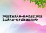 濟南王官莊洗頭房一般多錢介紹(濟南王官莊洗頭房一般多錢詳細情況如何)